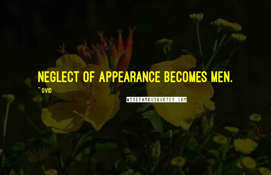 Ovid Quotes: Neglect of appearance becomes men.