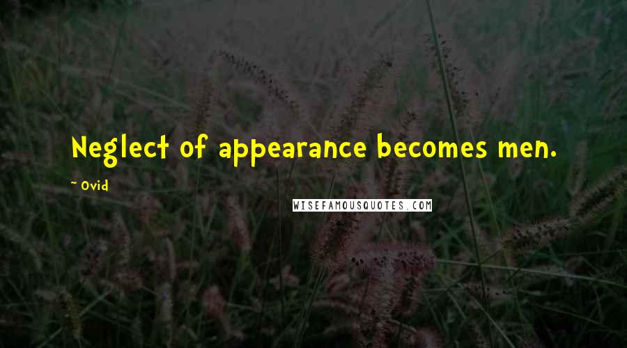 Ovid Quotes: Neglect of appearance becomes men.