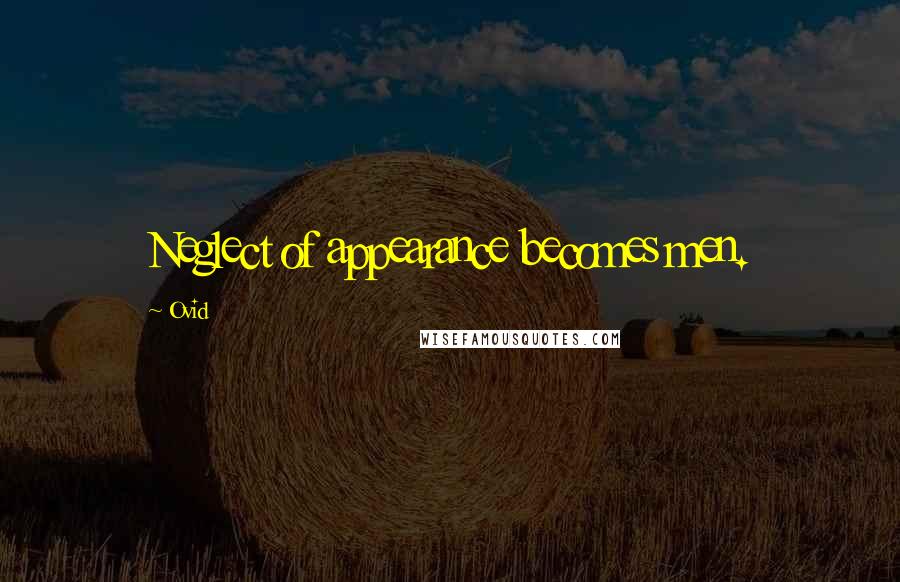 Ovid Quotes: Neglect of appearance becomes men.