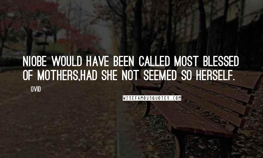 Ovid Quotes: Niobe would have been called most blessed of mothers,had she not seemed so herself.