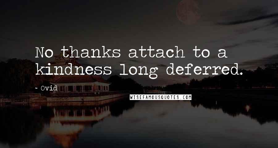 Ovid Quotes: No thanks attach to a kindness long deferred.
