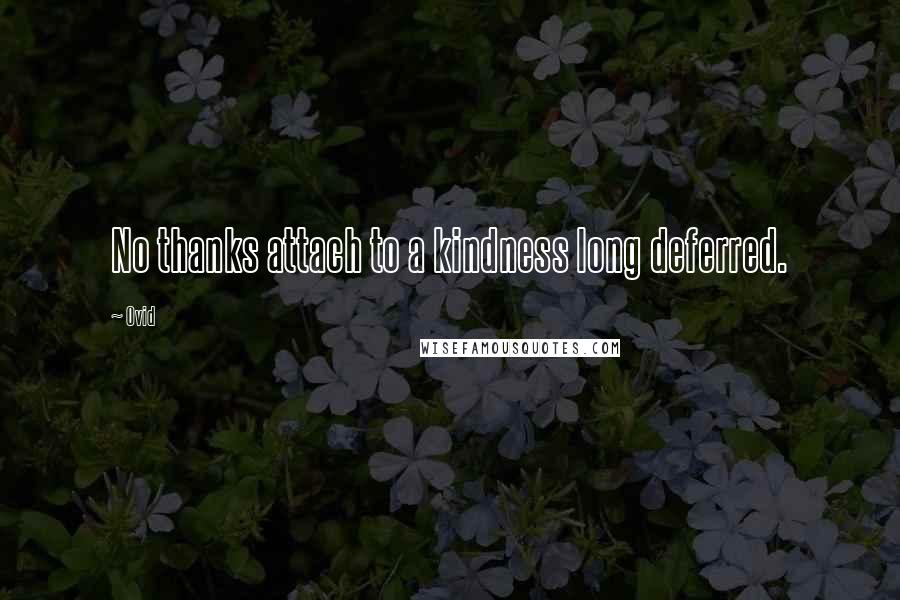 Ovid Quotes: No thanks attach to a kindness long deferred.