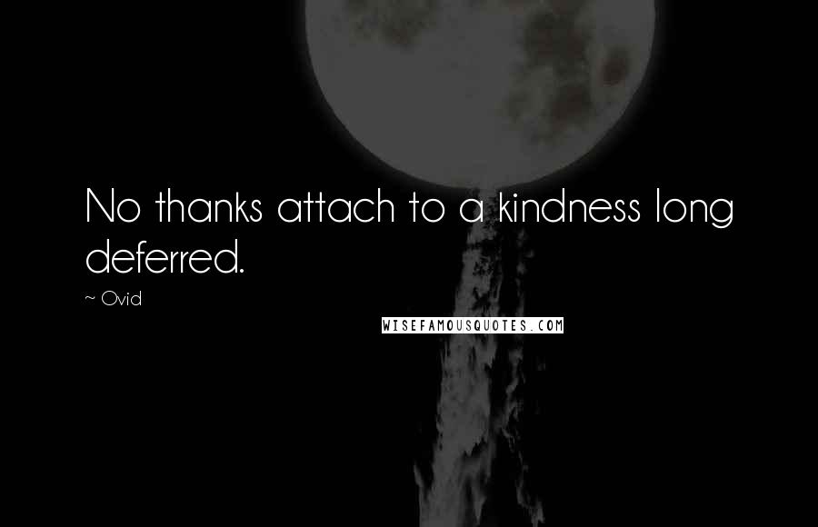 Ovid Quotes: No thanks attach to a kindness long deferred.