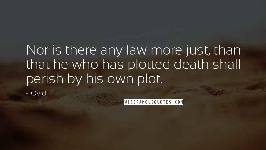 Ovid Quotes: Nor is there any law more just, than that he who has plotted death shall perish by his own plot.