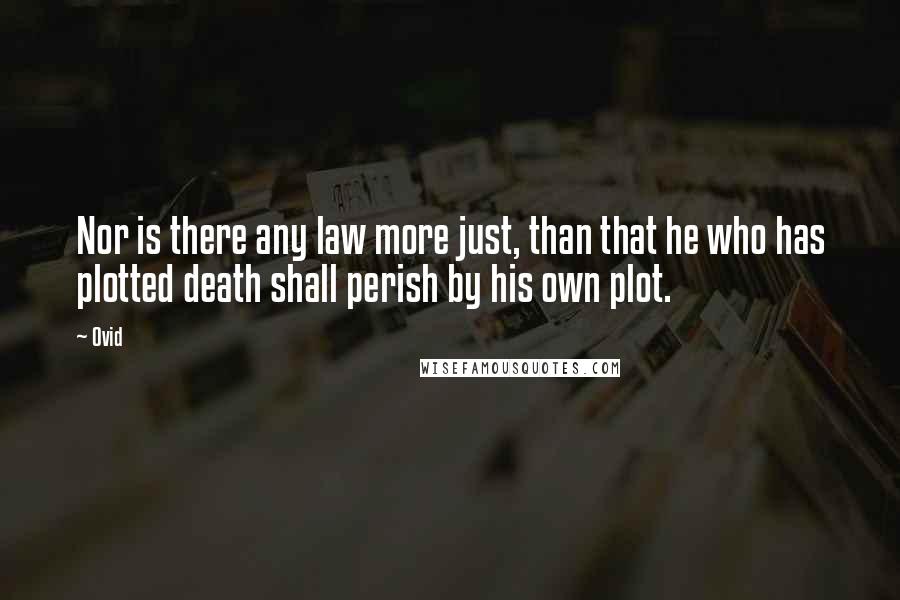 Ovid Quotes: Nor is there any law more just, than that he who has plotted death shall perish by his own plot.