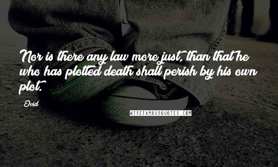 Ovid Quotes: Nor is there any law more just, than that he who has plotted death shall perish by his own plot.
