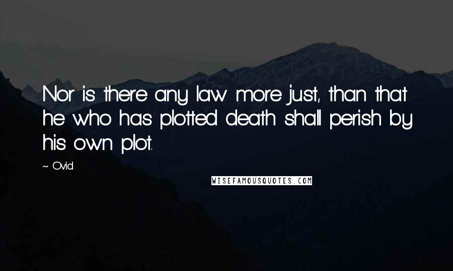 Ovid Quotes: Nor is there any law more just, than that he who has plotted death shall perish by his own plot.