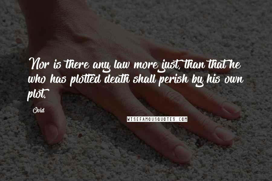 Ovid Quotes: Nor is there any law more just, than that he who has plotted death shall perish by his own plot.