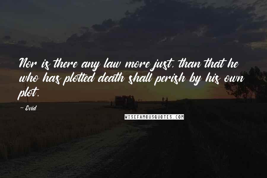 Ovid Quotes: Nor is there any law more just, than that he who has plotted death shall perish by his own plot.