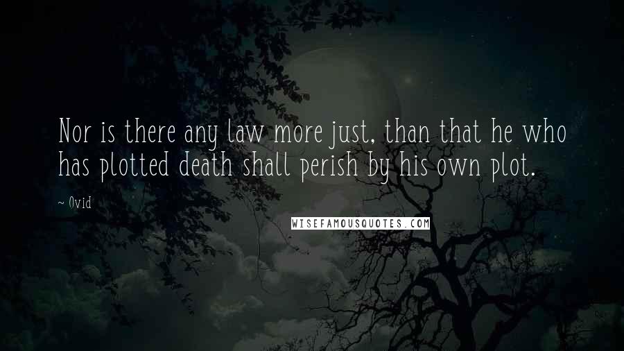 Ovid Quotes: Nor is there any law more just, than that he who has plotted death shall perish by his own plot.