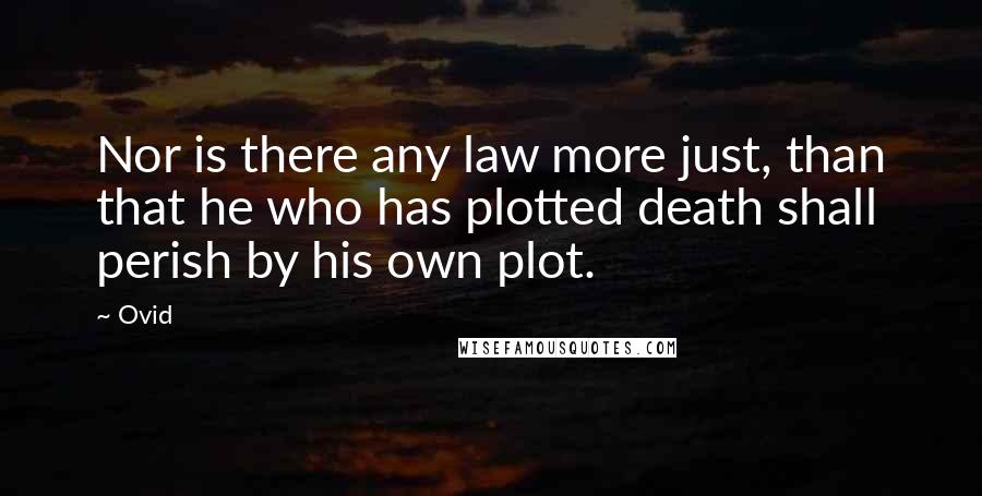 Ovid Quotes: Nor is there any law more just, than that he who has plotted death shall perish by his own plot.
