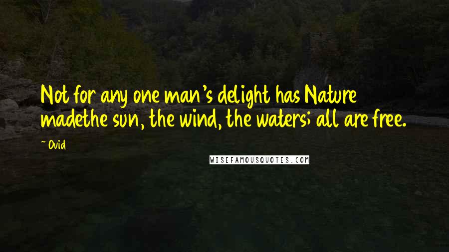 Ovid Quotes: Not for any one man's delight has Nature madethe sun, the wind, the waters; all are free.