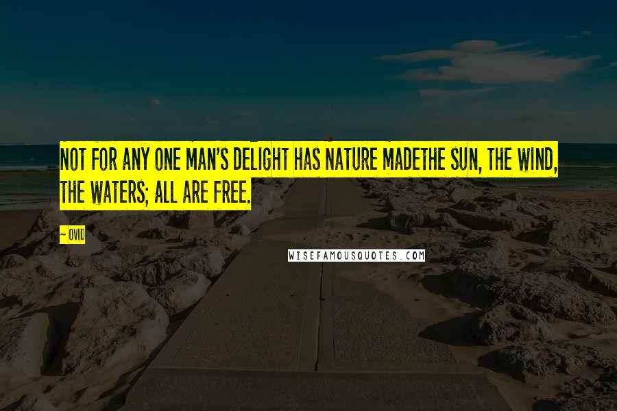 Ovid Quotes: Not for any one man's delight has Nature madethe sun, the wind, the waters; all are free.