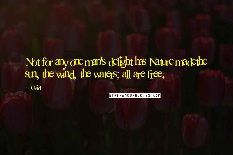 Ovid Quotes: Not for any one man's delight has Nature madethe sun, the wind, the waters; all are free.