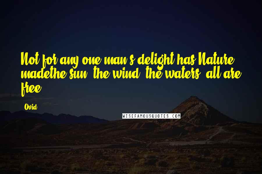 Ovid Quotes: Not for any one man's delight has Nature madethe sun, the wind, the waters; all are free.