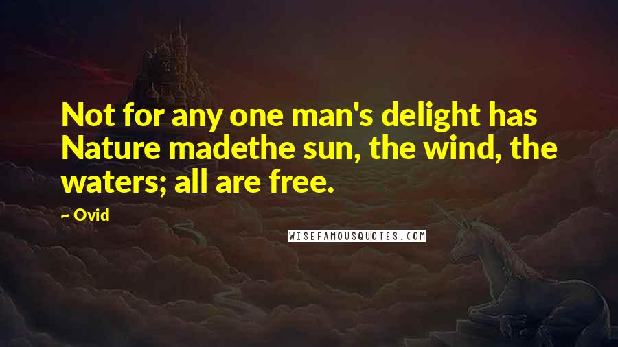 Ovid Quotes: Not for any one man's delight has Nature madethe sun, the wind, the waters; all are free.
