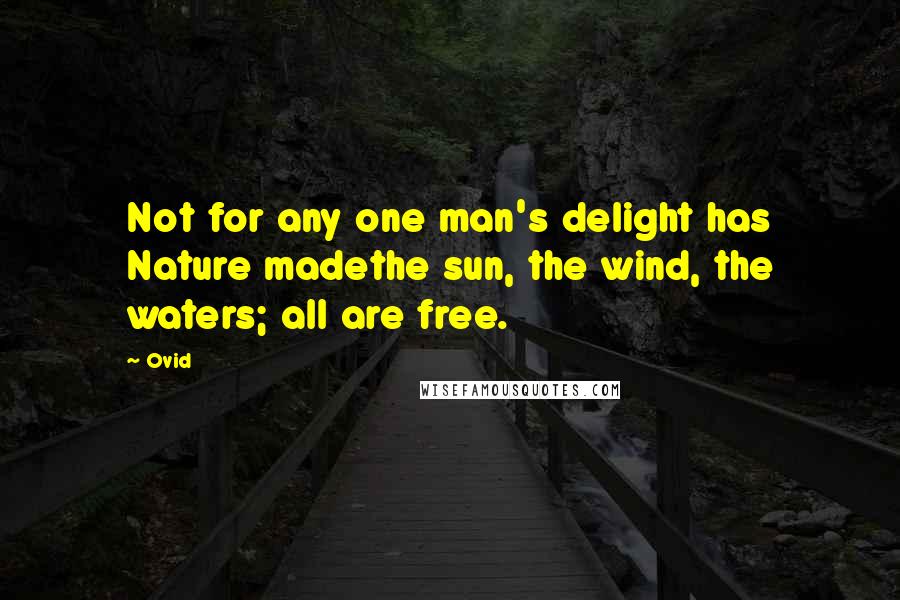 Ovid Quotes: Not for any one man's delight has Nature madethe sun, the wind, the waters; all are free.