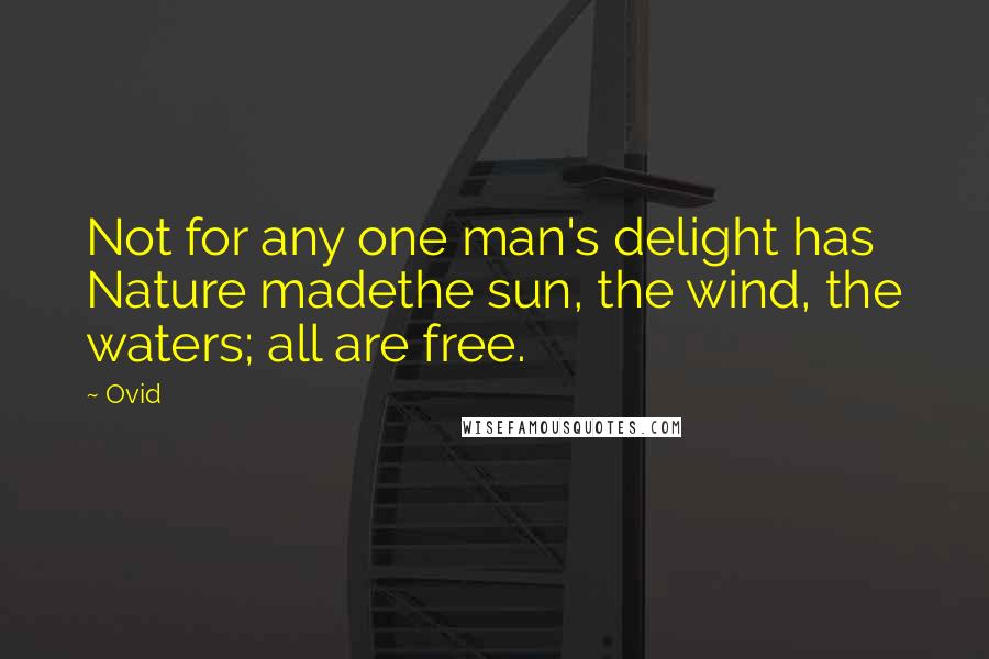 Ovid Quotes: Not for any one man's delight has Nature madethe sun, the wind, the waters; all are free.