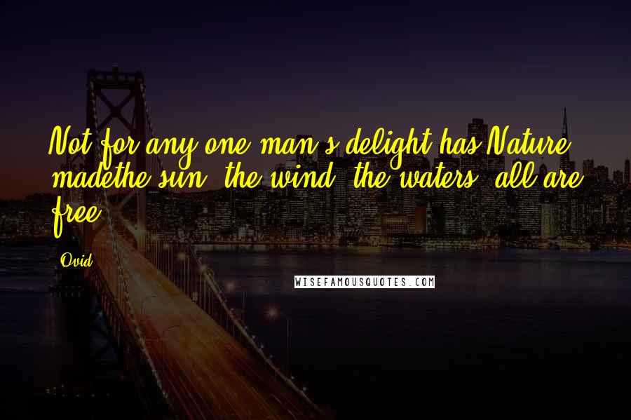 Ovid Quotes: Not for any one man's delight has Nature madethe sun, the wind, the waters; all are free.
