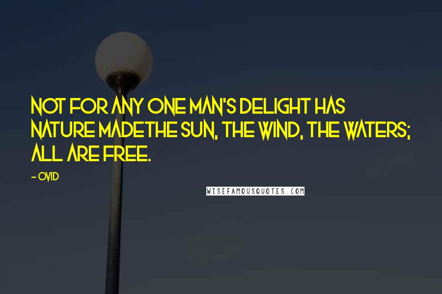 Ovid Quotes: Not for any one man's delight has Nature madethe sun, the wind, the waters; all are free.