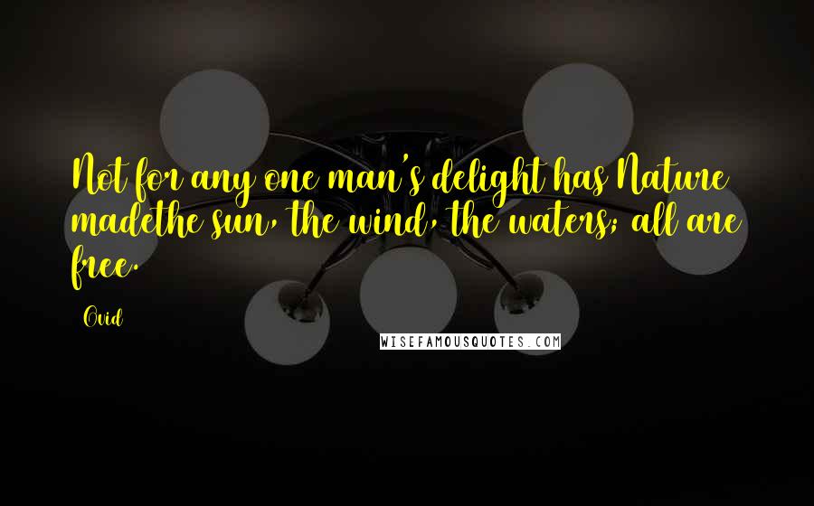 Ovid Quotes: Not for any one man's delight has Nature madethe sun, the wind, the waters; all are free.