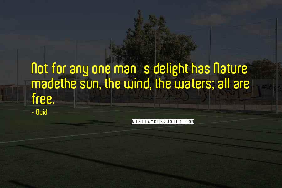 Ovid Quotes: Not for any one man's delight has Nature madethe sun, the wind, the waters; all are free.