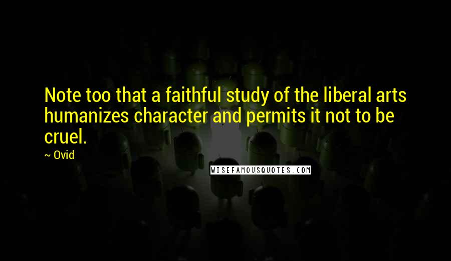 Ovid Quotes: Note too that a faithful study of the liberal arts humanizes character and permits it not to be cruel.