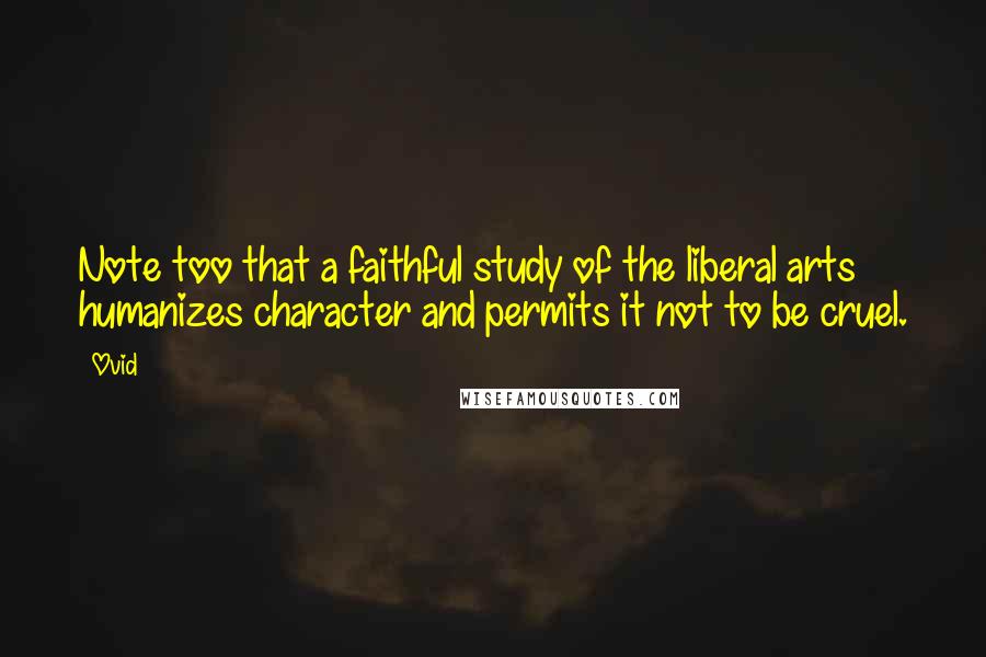 Ovid Quotes: Note too that a faithful study of the liberal arts humanizes character and permits it not to be cruel.