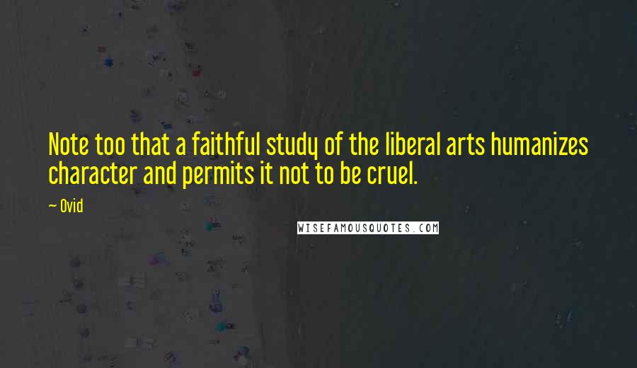 Ovid Quotes: Note too that a faithful study of the liberal arts humanizes character and permits it not to be cruel.