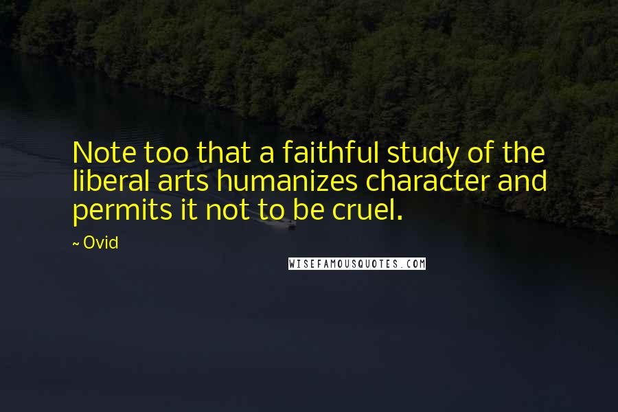 Ovid Quotes: Note too that a faithful study of the liberal arts humanizes character and permits it not to be cruel.