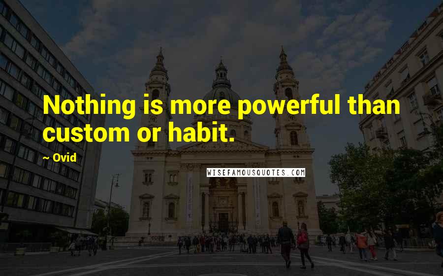 Ovid Quotes: Nothing is more powerful than custom or habit.