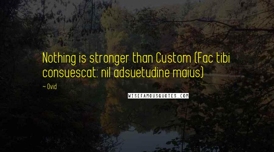 Ovid Quotes: Nothing is stronger than Custom (Fac tibi consuescat: nil adsuetudine maius)