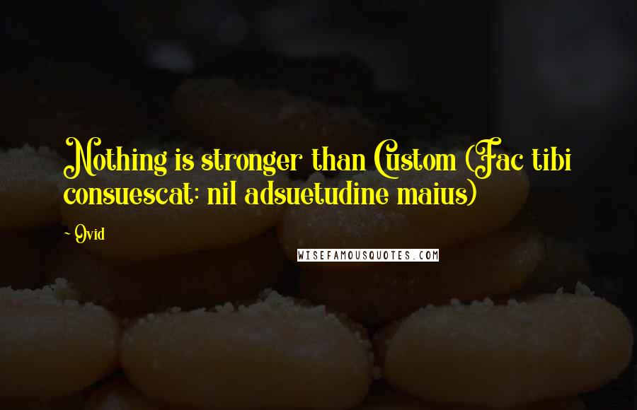 Ovid Quotes: Nothing is stronger than Custom (Fac tibi consuescat: nil adsuetudine maius)