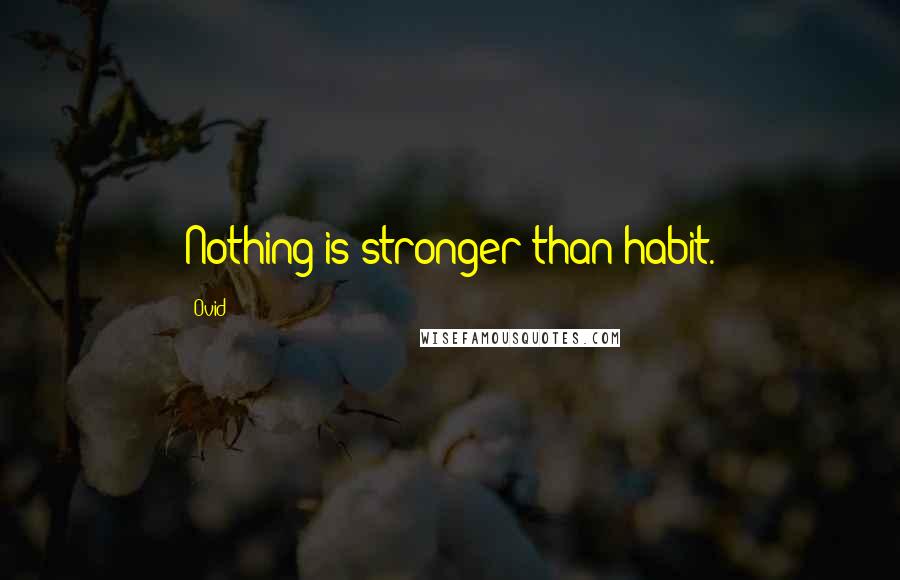 Ovid Quotes: Nothing is stronger than habit.