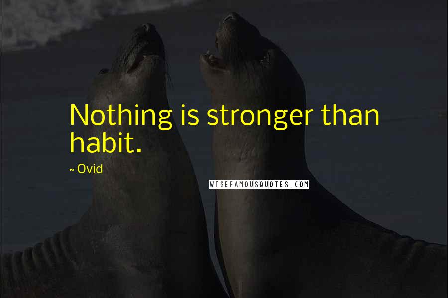 Ovid Quotes: Nothing is stronger than habit.