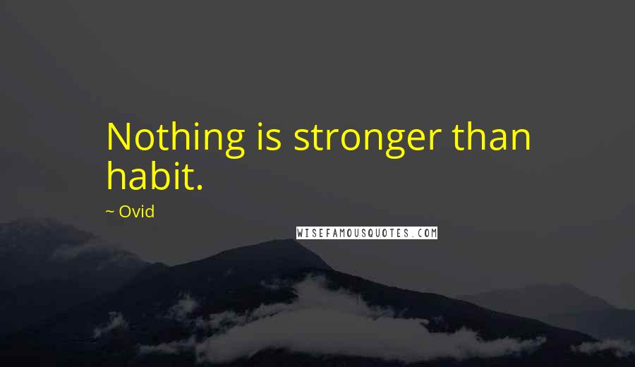 Ovid Quotes: Nothing is stronger than habit.