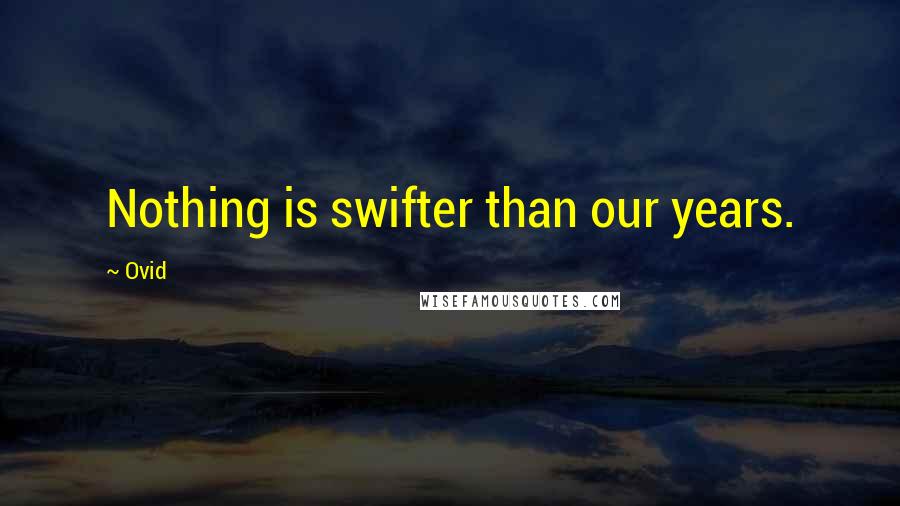 Ovid Quotes: Nothing is swifter than our years.