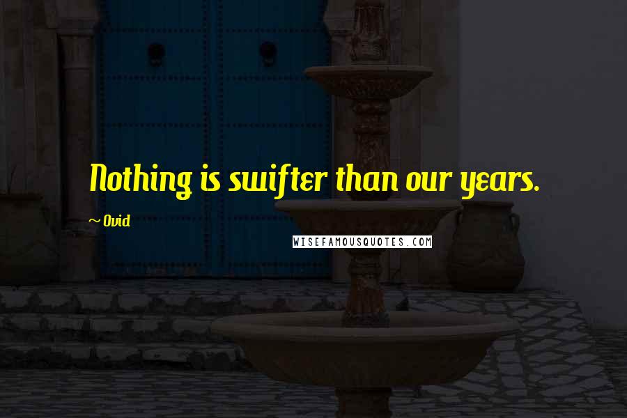 Ovid Quotes: Nothing is swifter than our years.