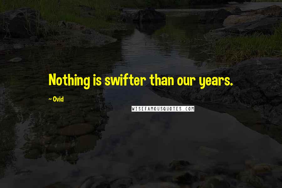 Ovid Quotes: Nothing is swifter than our years.