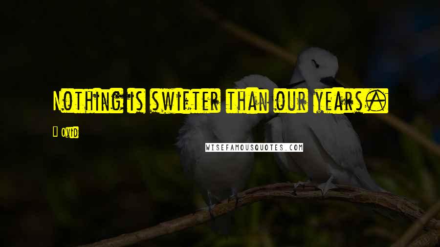 Ovid Quotes: Nothing is swifter than our years.