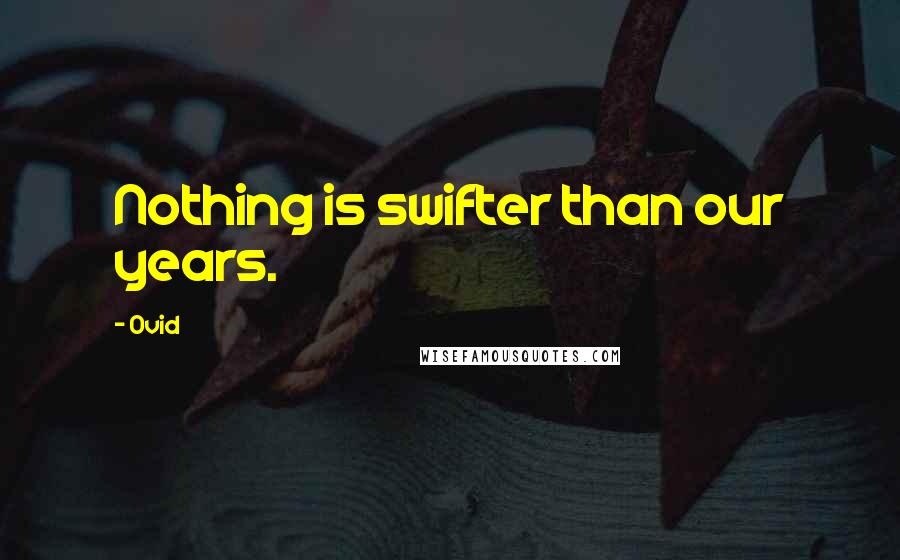 Ovid Quotes: Nothing is swifter than our years.