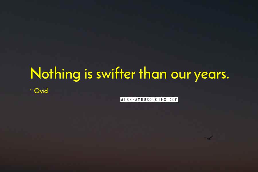 Ovid Quotes: Nothing is swifter than our years.