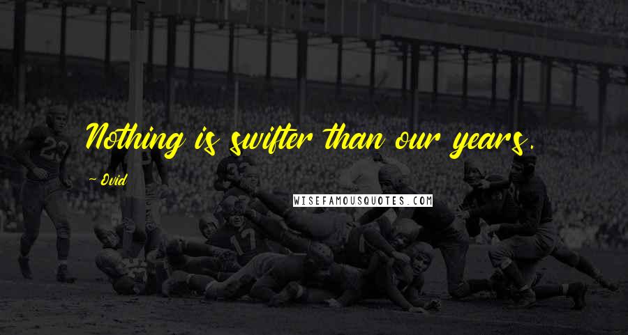 Ovid Quotes: Nothing is swifter than our years.
