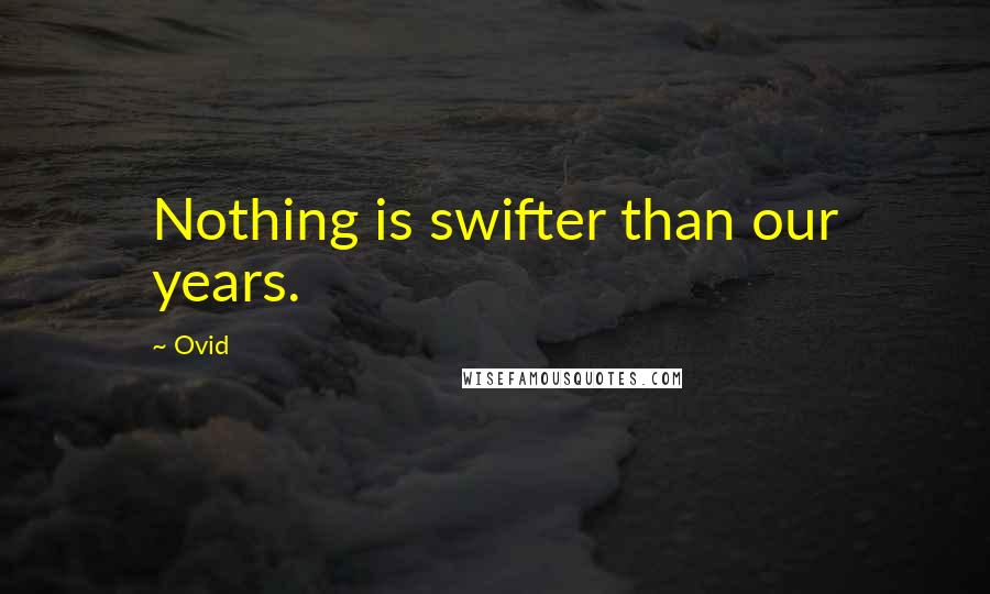 Ovid Quotes: Nothing is swifter than our years.