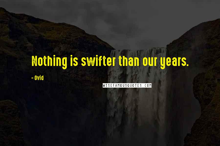Ovid Quotes: Nothing is swifter than our years.