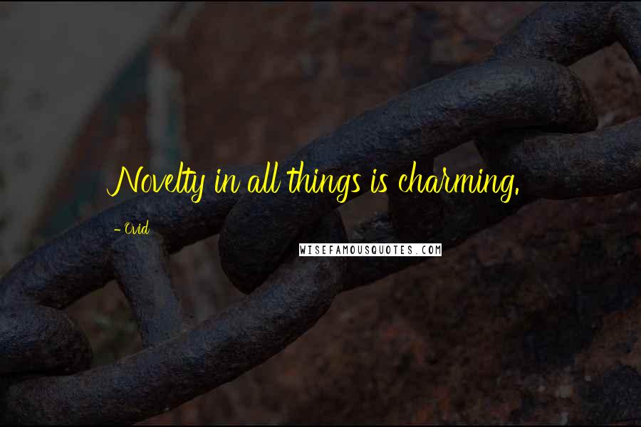 Ovid Quotes: Novelty in all things is charming.