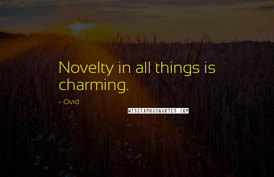 Ovid Quotes: Novelty in all things is charming.