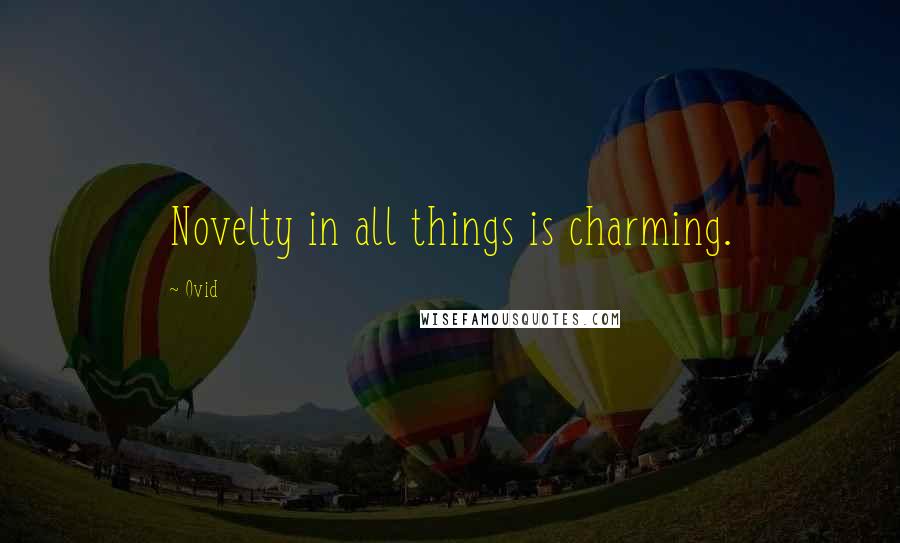 Ovid Quotes: Novelty in all things is charming.
