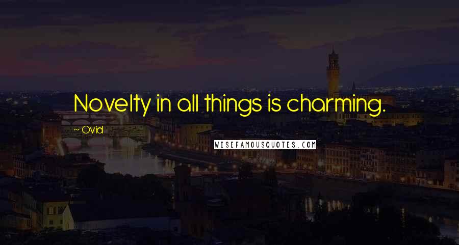 Ovid Quotes: Novelty in all things is charming.