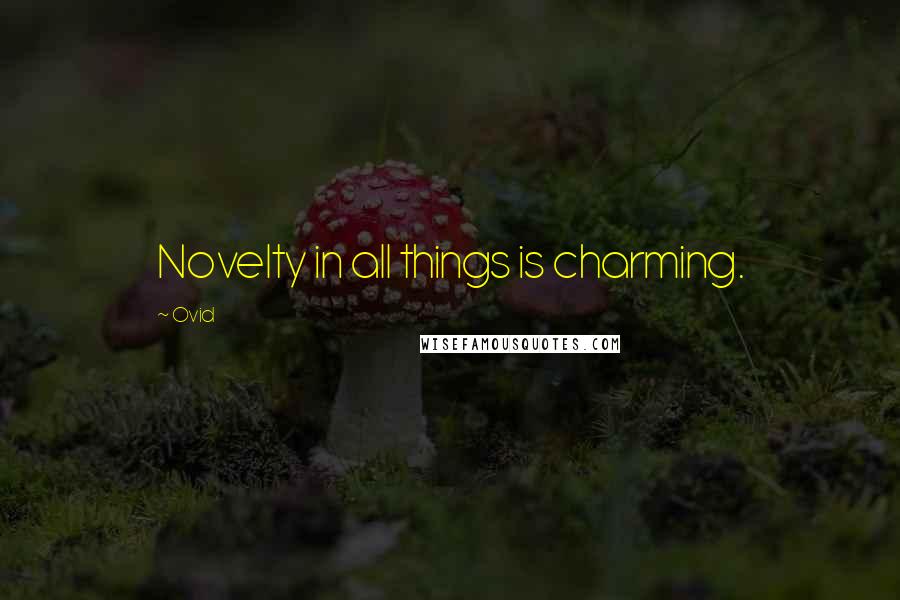 Ovid Quotes: Novelty in all things is charming.
